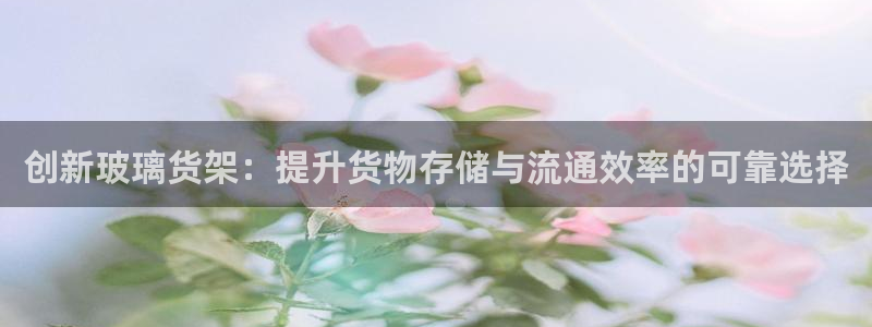 杏运汽车：创新玻璃货架：提升货物存储与流