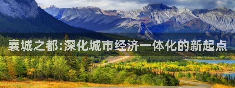 杏运平台代理：襄城之都:深化城市经济一体